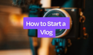 How to Start Vlogging